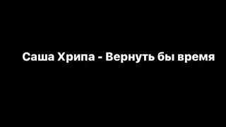 Саша Хрипа - Вернуть бы время (текст)