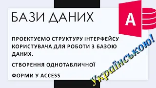 5. Проектуємо інтерфейс користувача для роботи з базою даних. Створення однотабличної форми у Access