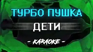 ДЕТИ - ТУРБО ПУШКА (Караоке)