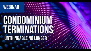 Webinar: Condominium Terminations – Unthinkable No Longer