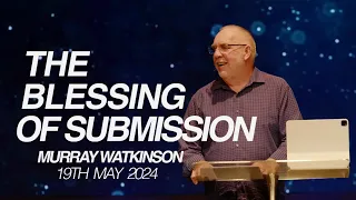 Blessings Of Submission | Murray Watkinson | 19th May 2024