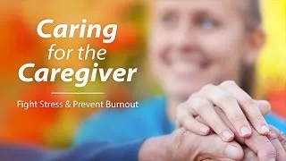 Caring for the Caregiver: Fight Caregiver Stress and Prevent Burnout