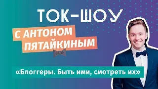 ЮС18  Блоггеры. Быть ими, смотреть их  Ток-шоу с Антоном Пятайкиным