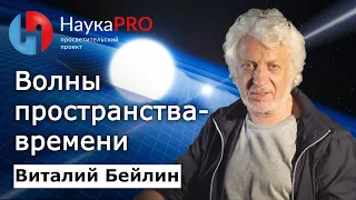 Волны пространства-времени или 100 лет ожидания | Лекции по физике – физик Виталий Бейлин | Научпоп