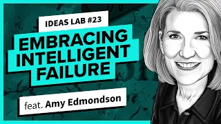 Embracing Intelligent Failure ft. Amy Edmondson | Ideas Lab 23