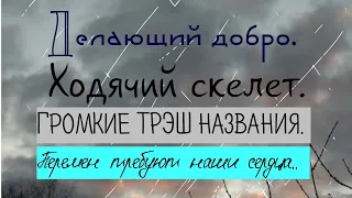 Делающий добро. Ходячий скелет. Громкие ТРЭШ названия. Перемен требуют наши сердца...