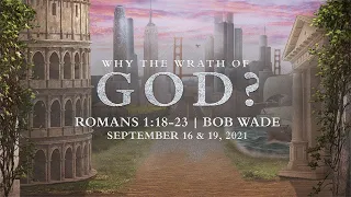 Why God's Wrath? - Romans 1:18-23 | Bob Wade