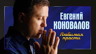 Евгений КОНОВАЛОВ - "Любимая прости" 2022