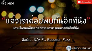 แล้วเราค่อยพบกันอีกทีนึง - N/A Ft.Repezen Foxx [เนื้อเพลง] ตอนที่เธอต้องการแล้วเราค่อยว่ากันอีกทีนึง