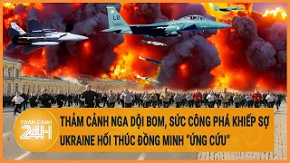 Điểm nóng quốc tế: Thảm cảnh Nga dội bom sức công phá cực mạnh, Ukraine giục đồng minh ứng cứu