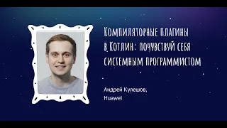 Андрей Кулешов: "Компиляторные плагины в Котлин: почувствуй себя системным программистом"