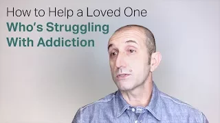 How to Help a Loved One Who's Struggling With Addiction