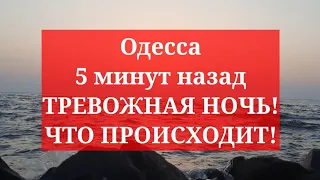 Одесса 5 минут назад. ТРЕВОЖНАЯ НОЧЬ! ЧТО ППОИСХОДИТ!