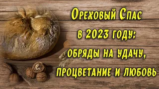 Ореховый Спас в 2023 году: обряды на удачу, процветание и любовь