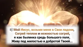 🎼Мой Иисус, возьми меня в Свои ладони, Согрей теплом и нежностью согрей...