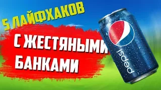 ТОП 5 ЛАЙФХАКОВ С ЖЕСТЯНЫМИ БАНКАМИ!