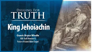 King Jehoiachin: Digging for Truth Episode 224