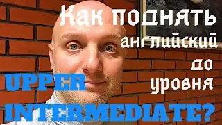 Как поднять Английский до уровня upper-intermediate/advanced? Личный опыт. Практические советы