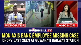 MON AXIS BANK EMPLOYEE MISSING CASE: CHOPY LAST SEEN AT GUWAHATI RAILWAY STATION