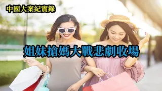 姐妹搶媽大戰悲劇收場【中國大案紀實錄】