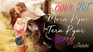 Mera Pyar Tera Pyar | Love Mix | Dj over Bit | Jalebi | Arijit Singh | 2018 | Bollywood Love Song