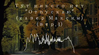 "Отпускаю" (кавер максим) (вер.1) - Тут никого нет