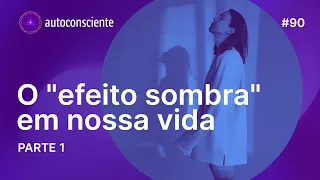 O efeito sombra em nossa vida - Parte 1 | Autoconsciente Podcast episódio 90