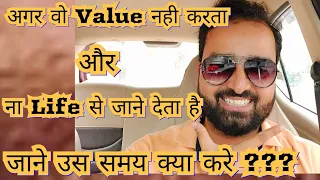 Neither They Value you Nor They Let You Go Away | तब क्या करे जब वो ना Value दे ना Life से जाने दे ?