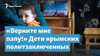 «Верните мне папу!» Дети крымских политзаключенных | Крымский вечер на радио Крым.Реалии