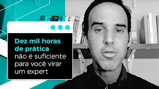 Apenas dez mil horas de prática não é suficiente para você virar um expert