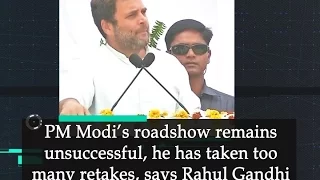 PM Modi’s roadshow remains unsuccessful, he has taken too many retakes, says Rahul Gandhi