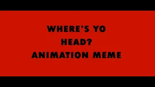 WHERE'S YO HEAD? | Animation Meme