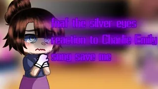 fnaf the silver eyes react to Charlie Emily song save me