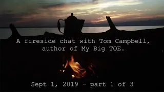 Tom Campbell: Fireside Chat Sept, 2019 Pt 1