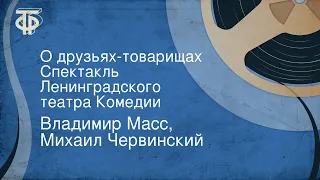 Владимир Масс, Михаил Червинский. О друзьях-товарищах. Спектакль Ленинградского театра Комедии