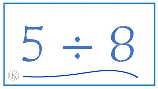 5 divided by 8   (5 ÷ 8)