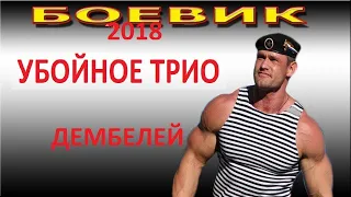 ЖАРКИЙ ФИЛЬМ! УБОЙНОЕ ТРИО ДЕМБЕЛЕЙ боевик детектив 2018 русский