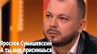 Ярослав Сумишевский - А ТЫ МНЕ ПРИСНИШЬСЯ