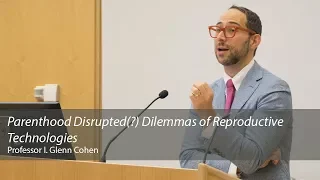 Parenthood Disrupted(?) Dilemmas of Reproductive Technologies: Professor Glenn Cohen