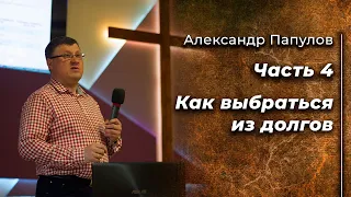 Александр Папулов | Библейские принципы управления финансами (Часть 4) | Как выбраться из долгов