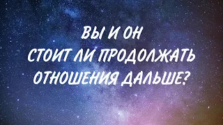 ВЫ И ОН: СТОИТ ЛИ ПРОДОЛЖАТЬ ОТНОШЕНИЯ?! #таро #гадание #отношения