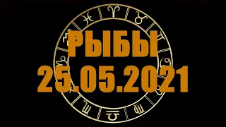 Гороскоп на 25.05.2021 РЫБЫ