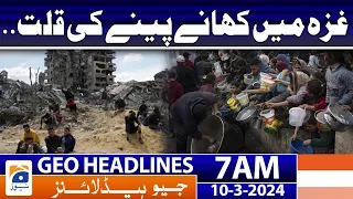 Geo News Headlines 7 AM | Food shortage in Gaza. | 10th March 2024