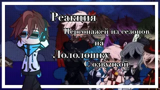 [С озвучкой] Реакция персонажей из сезонов на Лололошку, Вививилку и Рому / Ау / ♡。Сяолень