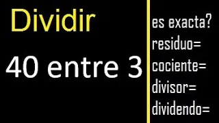 Dividir 40 entre 3 , residuo , es exacta o inexacta la division , cociente dividendo divisor ?