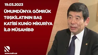 Ümumdünya Gömrük Təşkilatının Baş katibi Kunio Mikuriya ilə müsahibə