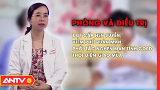 Phòng, điều trị đợt cấp hen suyễn, viêm phế quản mạn, phổi tắc nghẽn mạn tính COPD lúc giao mùa