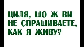 Циля, шо ж ви не спрашиваете, как я живу?