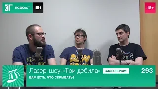 Лазер-шоу «Три дебила». Выпуск 293: Вам есть, что скрывать?