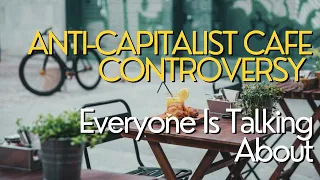 The "Anti-Capitalist" Café Controversy Everyone Is Talking About